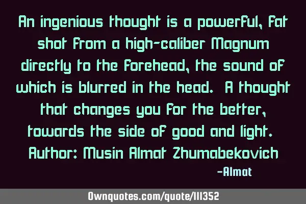 An ingenious thought is a powerful, fat shot from a high-caliber Magnum directly to the forehead,