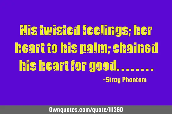 His twisted feelings; her heart to his palm; chained his heart for