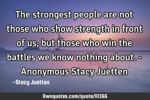 The strongest people are not those who show strength in front of us, but those who win the battles