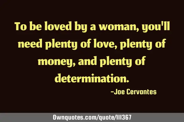 To be loved by a woman, you