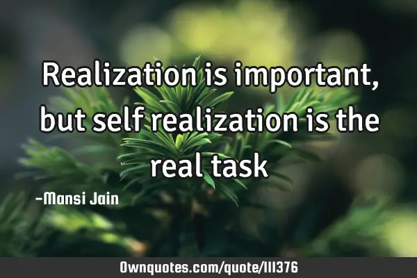 Realization is important,but self realization is the real