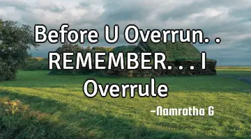 Before U Overrun.. REMEMBER... I Overrule