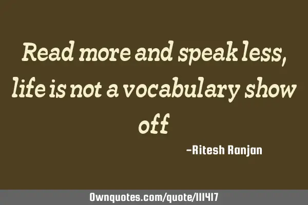 Read more and speak less, life is not a vocabulary show
