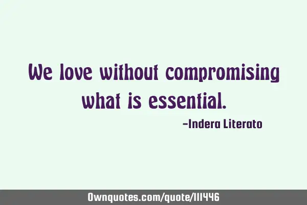 We love without compromising what is