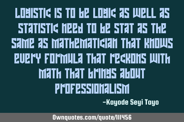 Logistic is to be logic as well as statistic need to be stat as the same as mathematician that