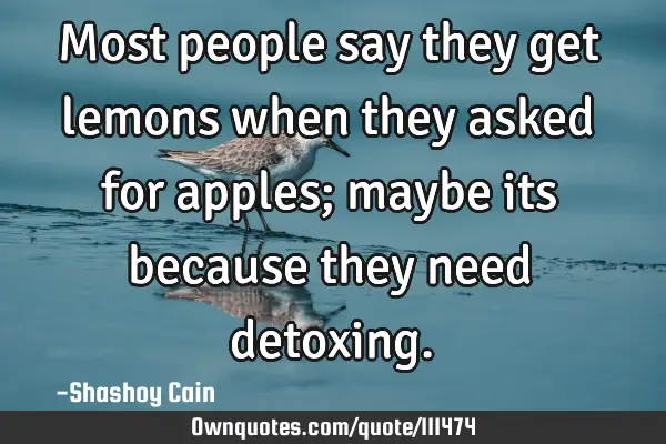 Most people say they get lemons when they asked for apples; maybe its because they need