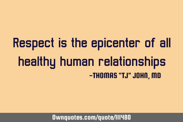Respect is the epicenter of all healthy human relationships