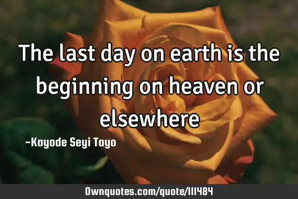 The last day on earth is the beginning on heaven or