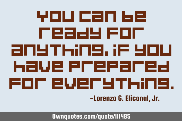 You can be ready for anything, if you have prepared for
