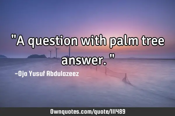 "A question with palm tree answer."