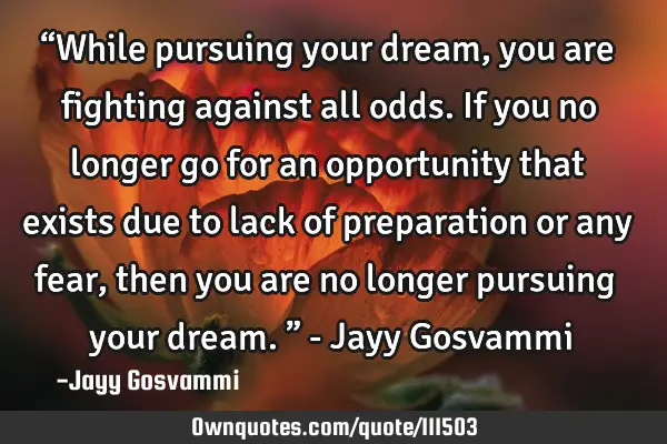 “While pursuing your dream, you are fighting against all odds. If you no longer go for an