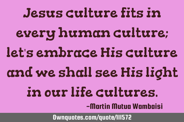 Jesus culture fits in every human culture; let
