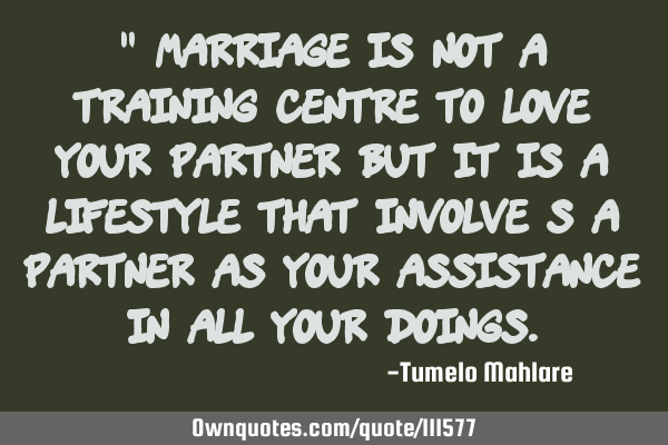 " Marriage is not a training centre to love your partner but it is a lifestyle that involve s a