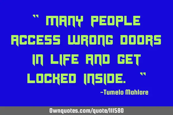 " Many people access wrong doors in life and get locked inside. "