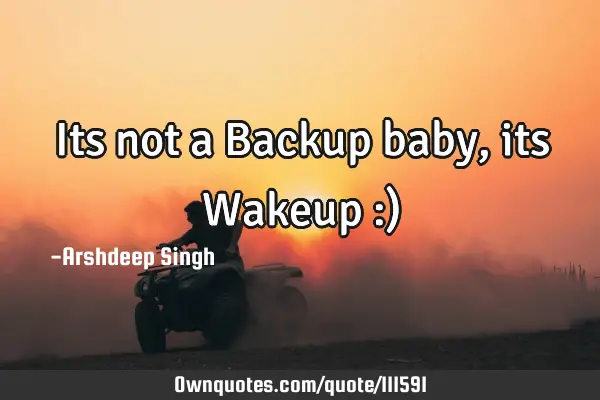 Its not a Backup baby, its Wakeup :)