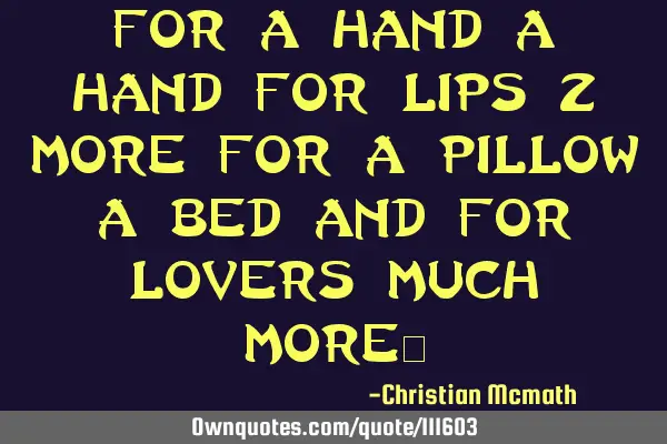 For a hand a hand for lips 2 more for a pillow a bed and for lovers much more~