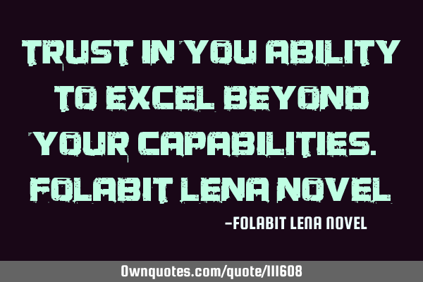 Trust in you ability to excel beyond your capabilities. Folabit Lena