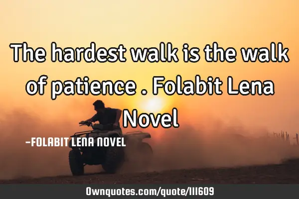 The hardest walk is the walk of patience . Folabit Lena N