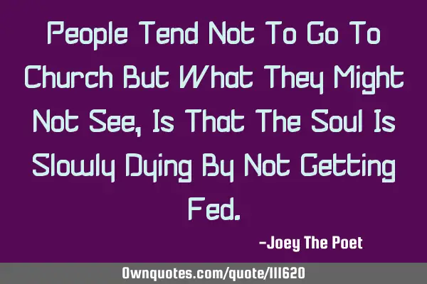 People Tend Not To Go To Church But What They Might Not See, Is That The Soul Is Slowly Dying By N