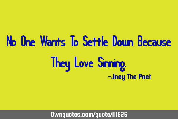 No One Wants To Settle Down Because They Love S