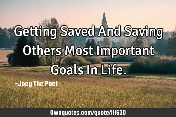 Getting Saved And Saving Others Most Important Goals In L
