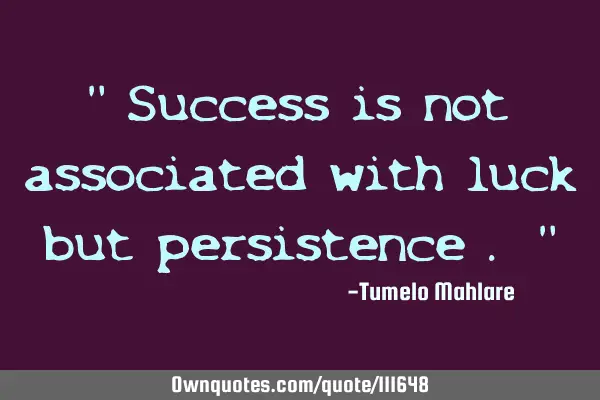 " Success is not associated with luck but persistence . "