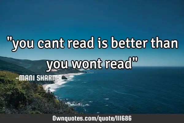 "you cant read is better than you wont read"
