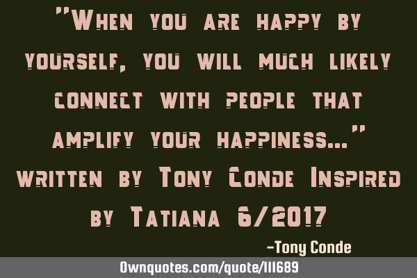 "When you are happy by yourself, you will much likely connect with people that amplify your