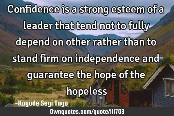 Confidence is a strong esteem of a leader that tend not to fully depend on other rather than to
