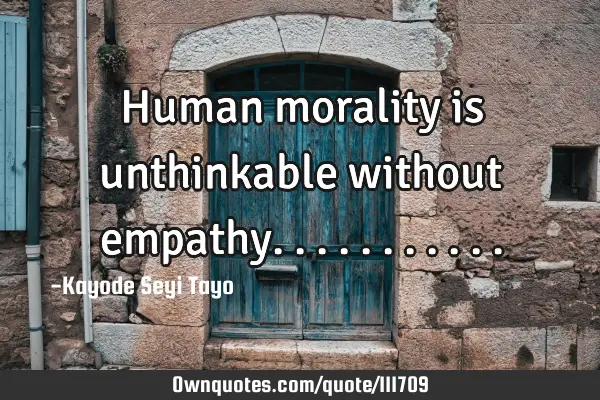 Human morality is unthinkable without