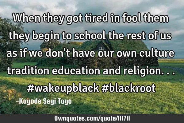 When they got tired in fool them they begin to school the rest of us as if we don