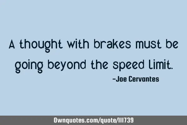 A thought with brakes must be going beyond the speed