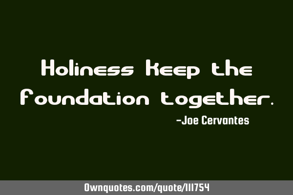 Holiness keep the foundation