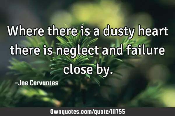Where there is a dusty heart there is neglect and failure close