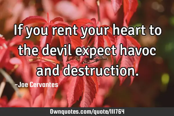 If you rent your heart to the devil expect havoc and