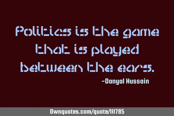 Politics is the game that is played between the