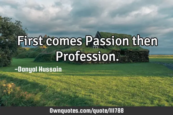 First comes Passion then P
