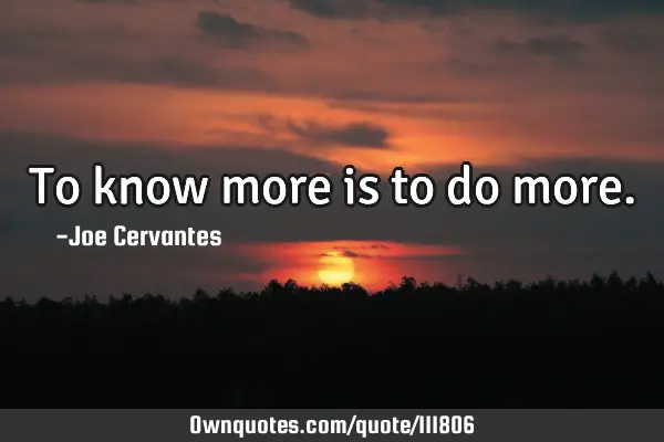 To know more is to do