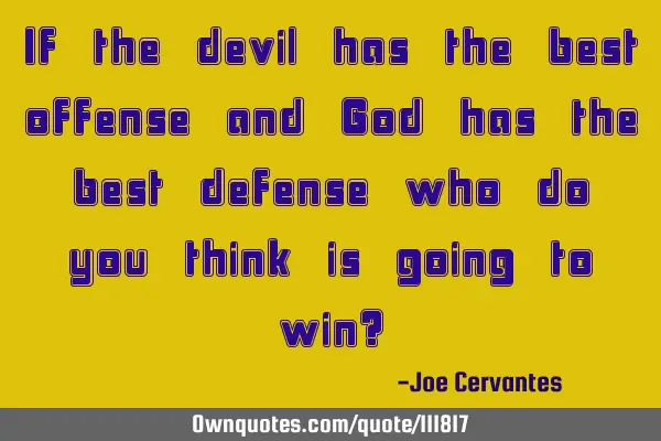 If the devil has the best offense and God has the best defense who do you think is going to win?
