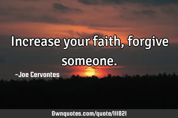 Increase your faith , forgive
