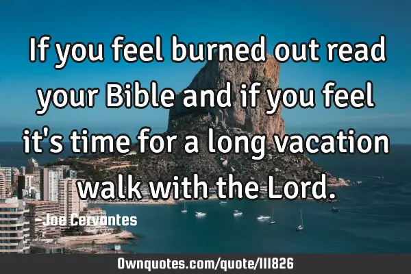 If you feel burned out read your Bible and if you feel it