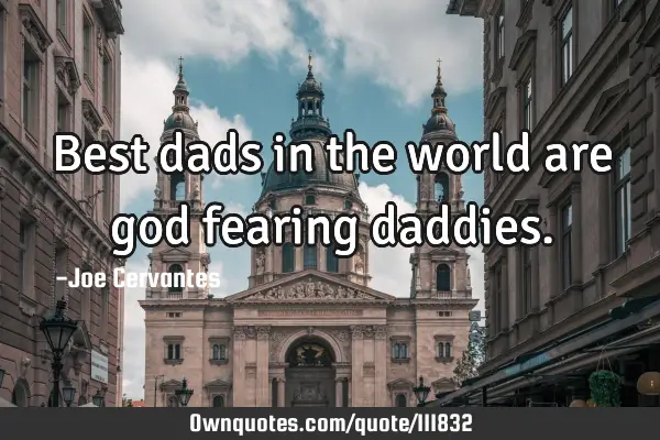 Best dads in the world are god fearing