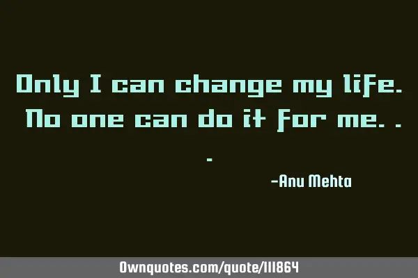 Only I can change my life. No one can do it for