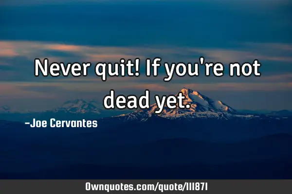 Never quit! If you