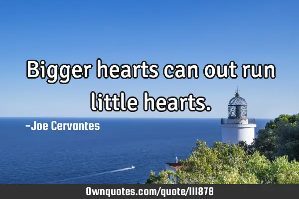 Bigger hearts can out run little