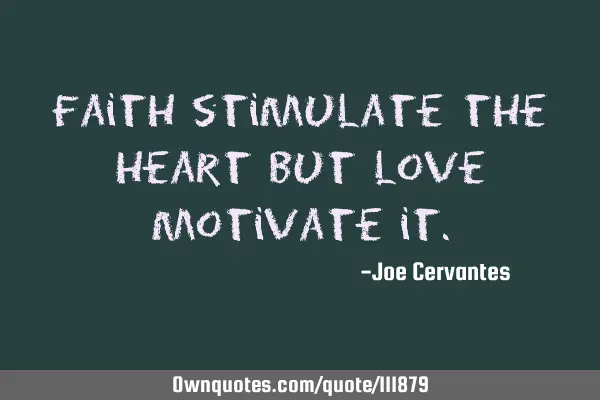 Faith stimulate the heart but love motivate