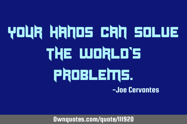 Your hands can solve the world