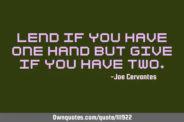 Lend if you have one hand but give if you have