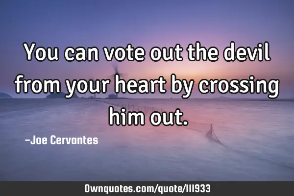 You can vote out the devil from your heart by crossing him