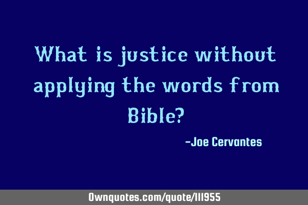 What is justice without applying the words from Bible?